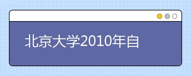 北京大学2010年自主选拔录取招生简章