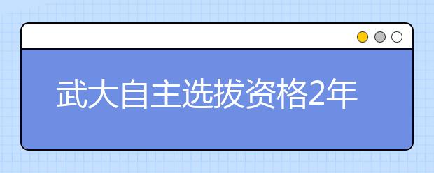 武大自主选拔资格2年有效 小语种不再单招