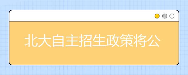 北大自主招生政策将公布 校长推荐制不含山东