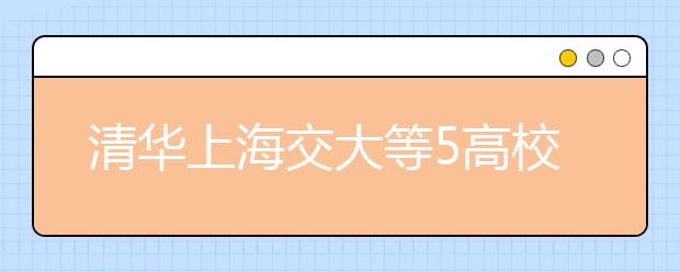 清华上海交大等5高校自主招生联考5日起报名