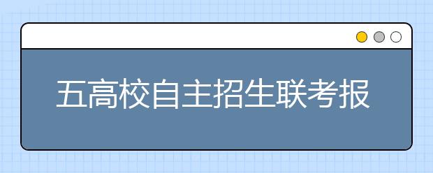 五高校自主招生联考报名开始 明年1月笔试