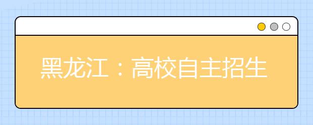 黑龙江：高校自主招生将启动 高中按成绩排名推荐