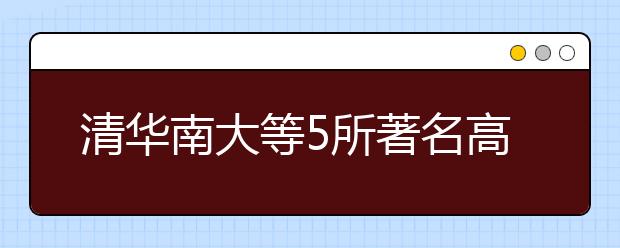 清华南大等5所著名高校明年将合作自主招生