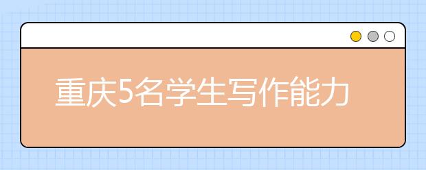 重庆5名学生写作能力突出 获北大自主招生资格