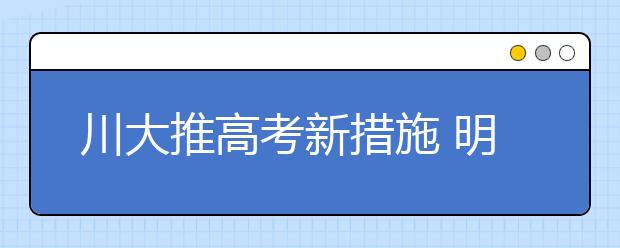 川大推高考新措施 明年起偏才怪才破格录取