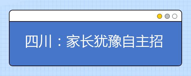 四川：家长犹豫自主招生志愿　到底填不填