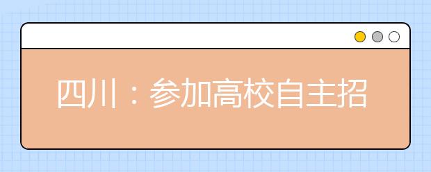 四川：参加高校自主招生考生要多填一张志愿表