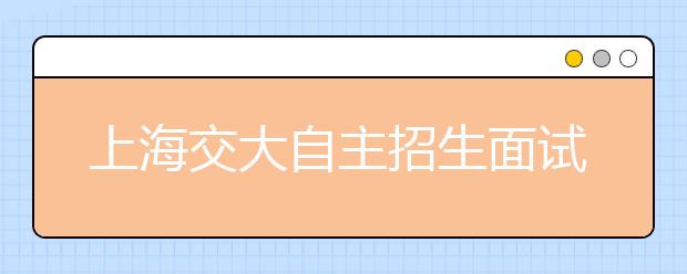 上海交大自主招生面试 首次采取“3+2”模式