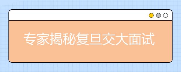 专家揭秘复旦交大面试题出炉过程 这些题你会吗?