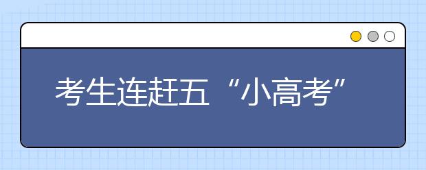 考生连赶五“小高考” 感慨自招试题缺少个性特色