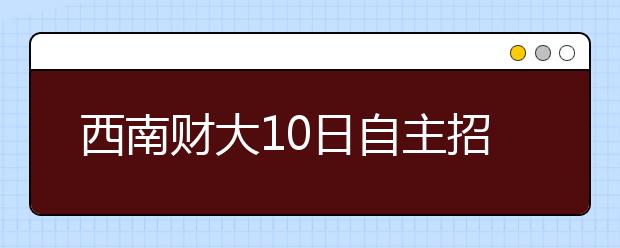 西南财大10日自主招生考试　增考“金融危机”