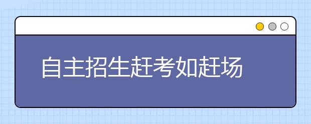 自主招生赶考如赶场 家长呼吁高校采取联考