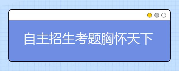 自主招生考题胸怀天下 鼓励学生关注天下事