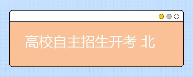 高校自主招生开考 北大不录取不孝敬父母学生