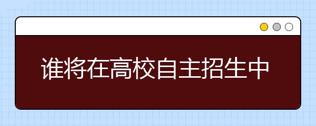 谁将在高校自主招生中顺利“闯关”？