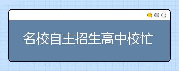 名校自主招生高中校忙 培训+宝典为冲刺支招