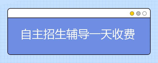 自主招生辅导一天收费千元 高校称抱佛脚无用