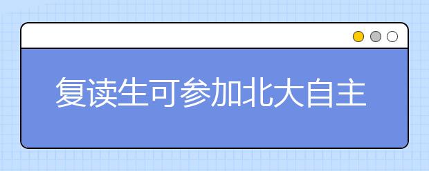 复读生可参加北大自主招生 通过个人自荐方式