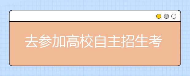 去参加高校自主招生考试 你准备好了么？