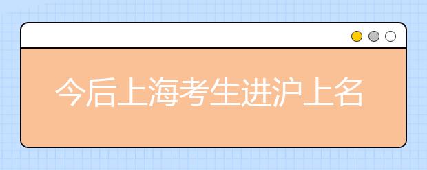 今后上海考生进沪上名校可能都得参加