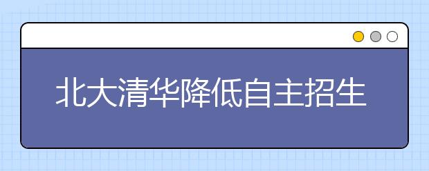 北大清华降低自主招生门槛 上海学生有优惠