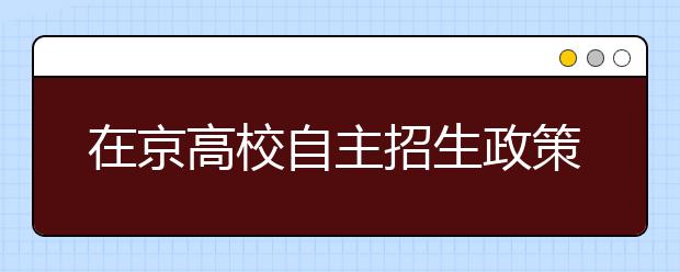 在京高校自主招生政策更宽松 够一本线就录