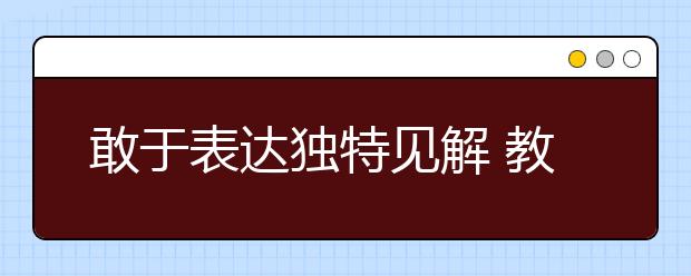 敢于表达独特见解 教你如何闯过自主招生关