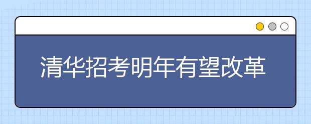 清华招考明年有望改革 中学校长可单独推荐