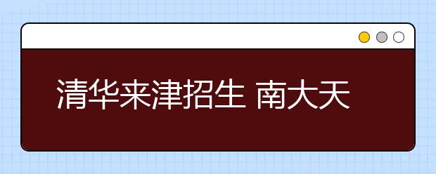 清华来津招生 南大天大自主招生政策下周出台