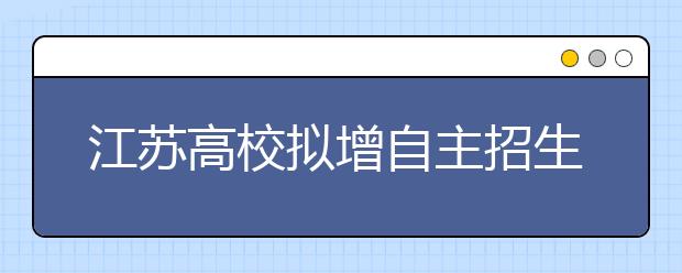 江苏高校拟增自主招生计划 明年起将不设5%上限