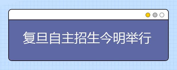 复旦自主招生今明举行 校方严格规定考场秩序