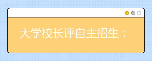 大学校长评自主招生：“自主选才”带来什么