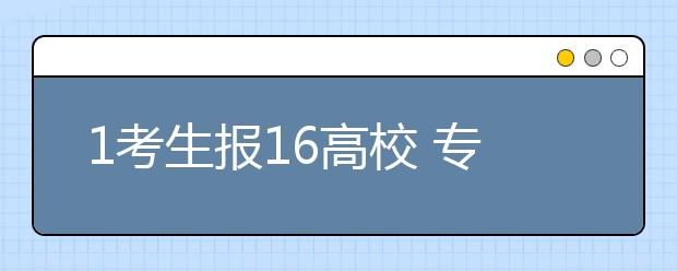 1考生报16高校 专家称自主招生加重学生负担