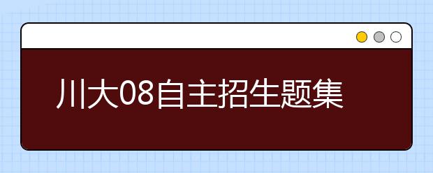 川大08自主招生题集：面试周老虎笔试罗密欧