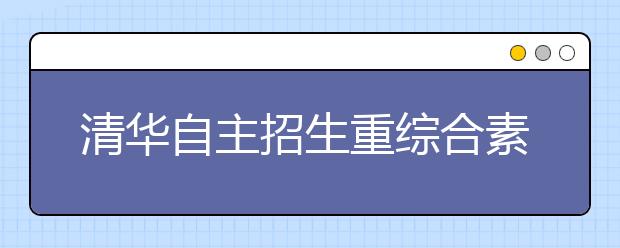 清华自主招生重综合素质 面试考生一半将被刷