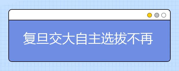 复旦交大自主选拔不再冲突 预录名单3月公布