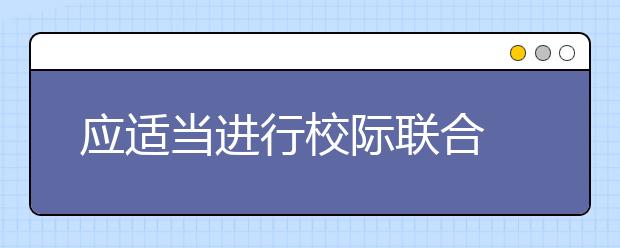 应适当进行校际联合 自主招生也不能各自为战