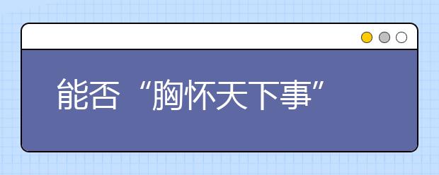 能否“胸怀天下事” 名校自主招生到底考什么