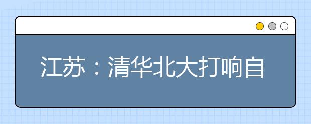 江苏：清华北大打响自主招生战 忧新方案影响生源