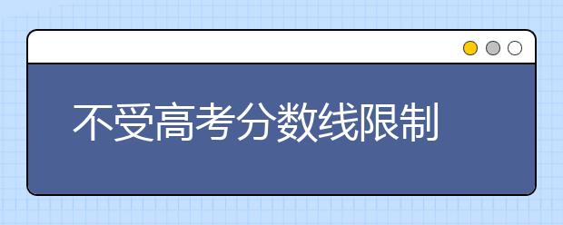 不受高考分数线限制 东大自主招收