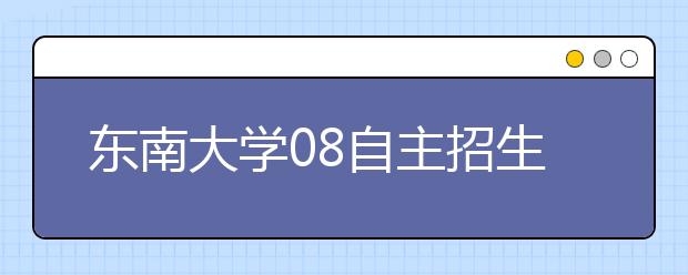 东南大学08自主招生政策出台 五类考生可申报