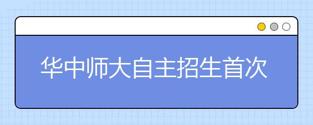 华中师大自主招生首次增加面试考核环节 