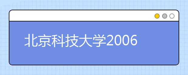 北京科技大学2006年自主选拔录取工作方案