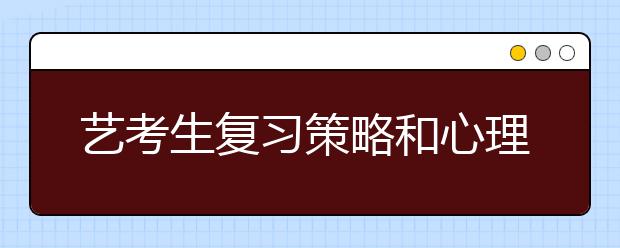 艺考生复习策略和心理调整实招，请收好