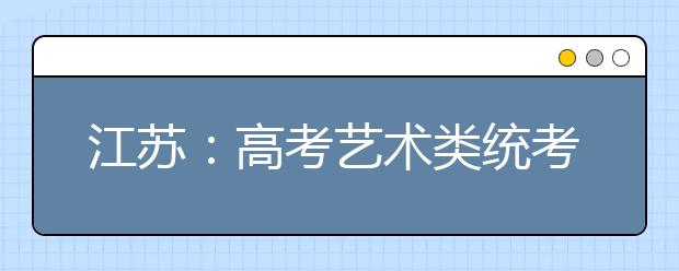 江苏：高考艺术类统考考试说明公布