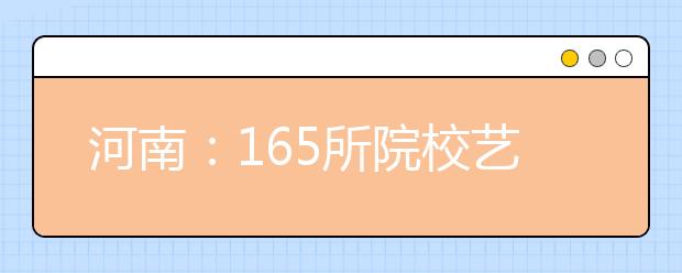 河南：165所院校艺术类招生使用校考成绩录取