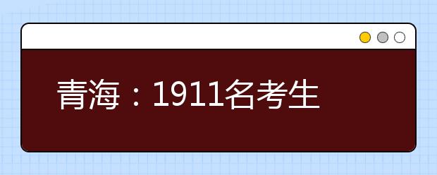 青海：1911名考生参加高考艺考