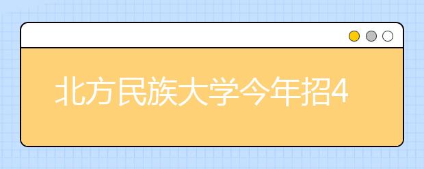 北方民族大学今年招477名艺术生