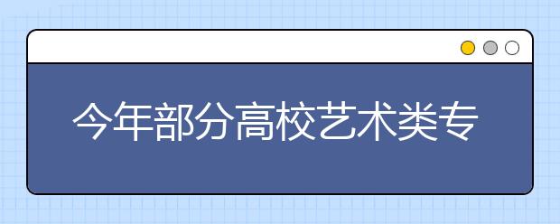 今年部分高校艺术类专业有变动 潍坊艺考生需注意