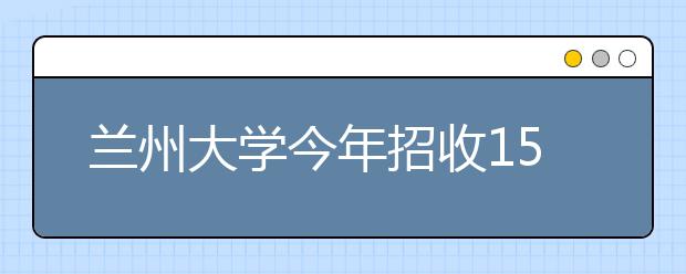 兰州大学今年招收155名艺术类考生